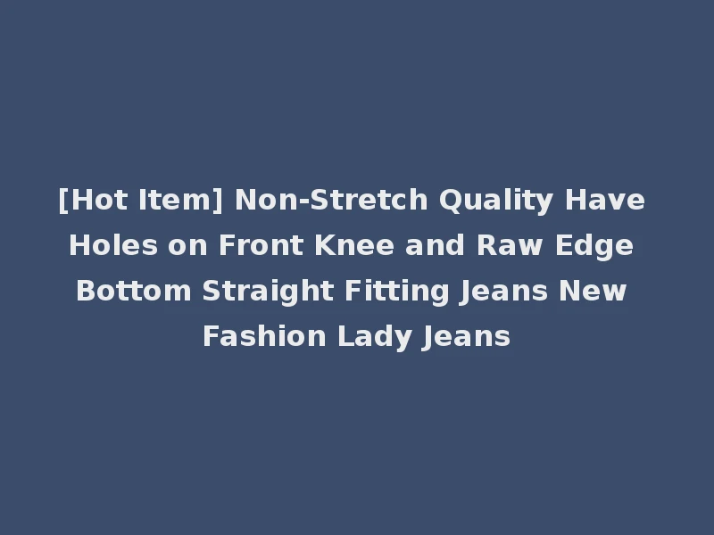 [Hot Item] Non-Stretch Quality Have Holes on Front Knee and Raw Edge Bottom Straight Fitting Jeans New Fashion Lady Jeans