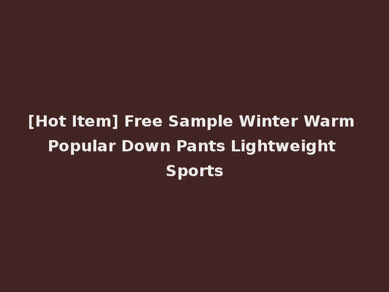 [Hot Item] Free Sample Winter Warm Popular Down Pants Lightweight Sports