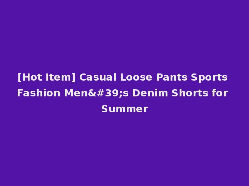 [Hot Item] Casual Loose Pants Sports Fashion Men's Denim Shorts for Summer