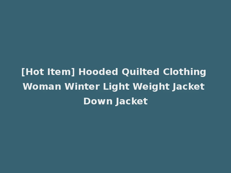 [Hot Item] Hooded Quilted Clothing Woman Winter Light Weight Jacket Down Jacket