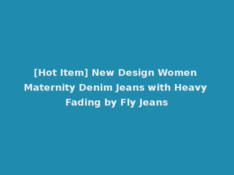 [Hot Item] New Design Women Maternity Denim Jeans with Heavy Fading by Fly Jeans
