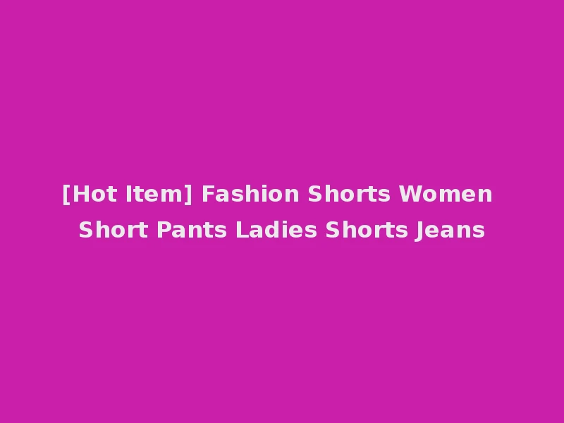 [Hot Item] Fashion Shorts Women Short Pants Ladies Shorts Jeans