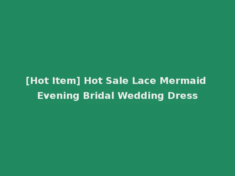 [Hot Item] Hot Sale Lace Mermaid Evening Bridal Wedding Dress
