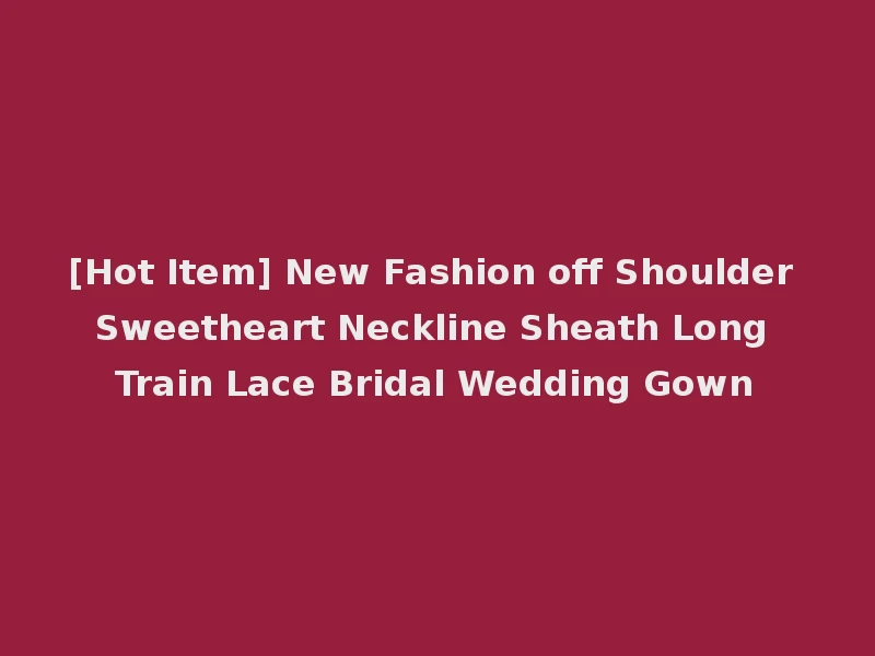 [Hot Item] New Fashion off Shoulder Sweetheart Neckline Sheath Long Train Lace Bridal Wedding Gown