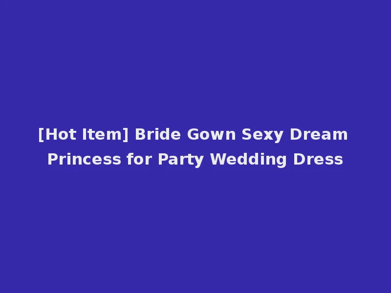[Hot Item] Bride Gown Sexy Dream Princess for Party Wedding Dress