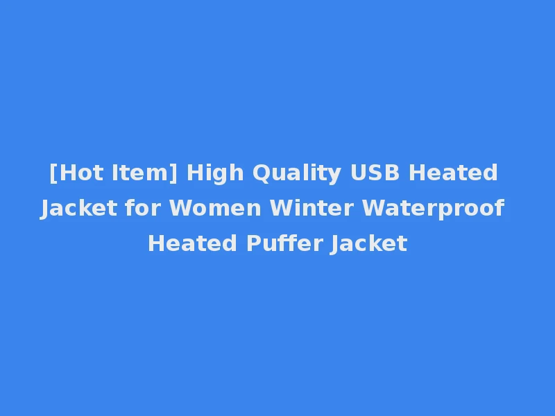 [Hot Item] High Quality USB Heated Jacket for Women Winter Waterproof Heated Puffer Jacket