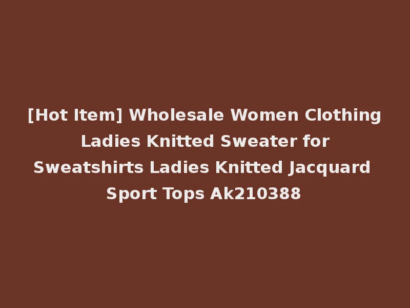 [Hot Item] Wholesale Women Clothing Ladies Knitted Sweater for Sweatshirts Ladies Knitted Jacquard Sport Tops Ak210388