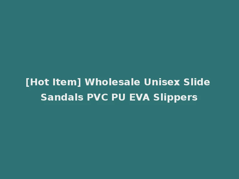 [Hot Item] Wholesale Unisex Slide Sandals PVC PU EVA Slippers