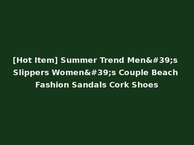 [Hot Item] Summer Trend Men's Slippers Women's Couple Beach Fashion Sandals Cork Shoes