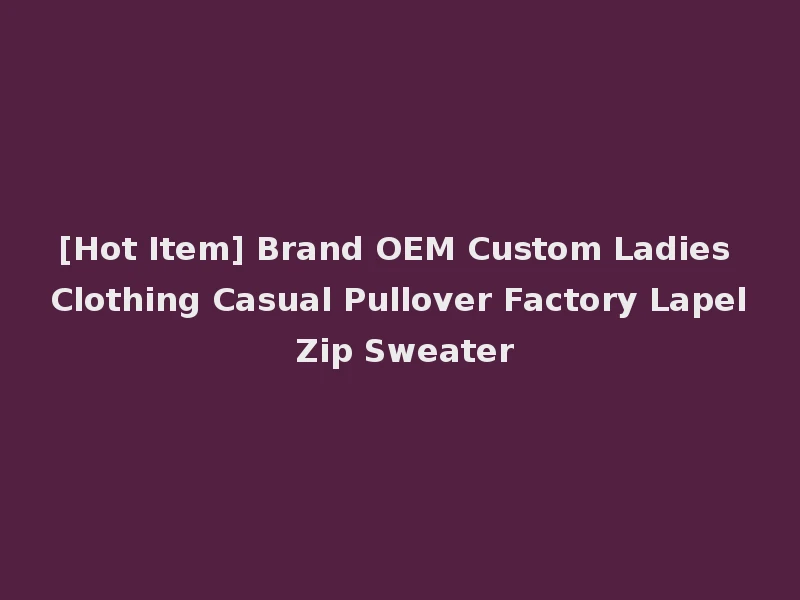 [Hot Item] Brand OEM Custom Ladies Clothing Casual Pullover Factory Lapel Zip Sweater
