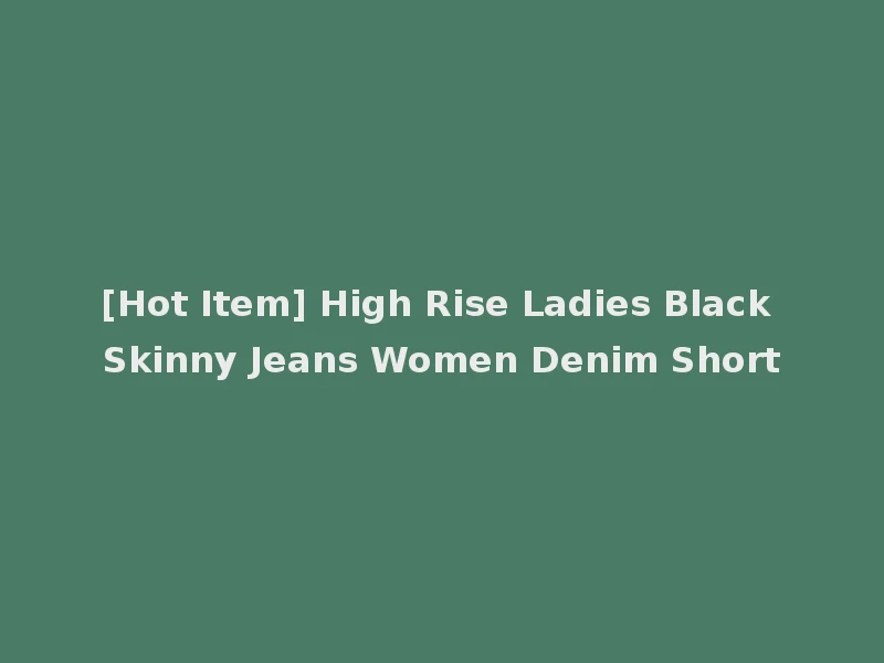 [Hot Item] High Rise Ladies Black Skinny Jeans Women Denim Short