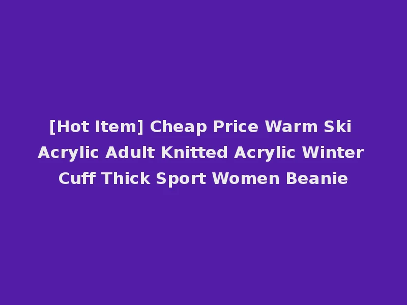 [Hot Item] Cheap Price Warm Ski Acrylic Adult Knitted Acrylic Winter Cuff Thick Sport Women Beanie