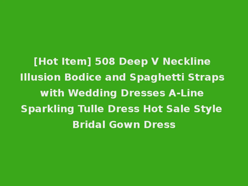 [Hot Item] 508 Deep V Neckline Illusion Bodice and Spaghetti Straps with Wedding Dresses A-Line Sparkling Tulle Dress Hot Sale Style Bridal Gown Dress