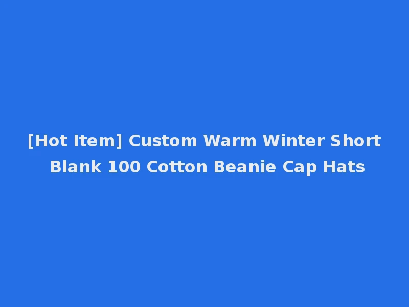 [Hot Item] Custom Warm Winter Short Blank 100 Cotton Beanie Cap Hats