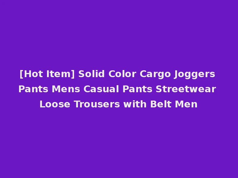 [Hot Item] Solid Color Cargo Joggers Pants Mens Casual Pants Streetwear Loose Trousers with Belt Men