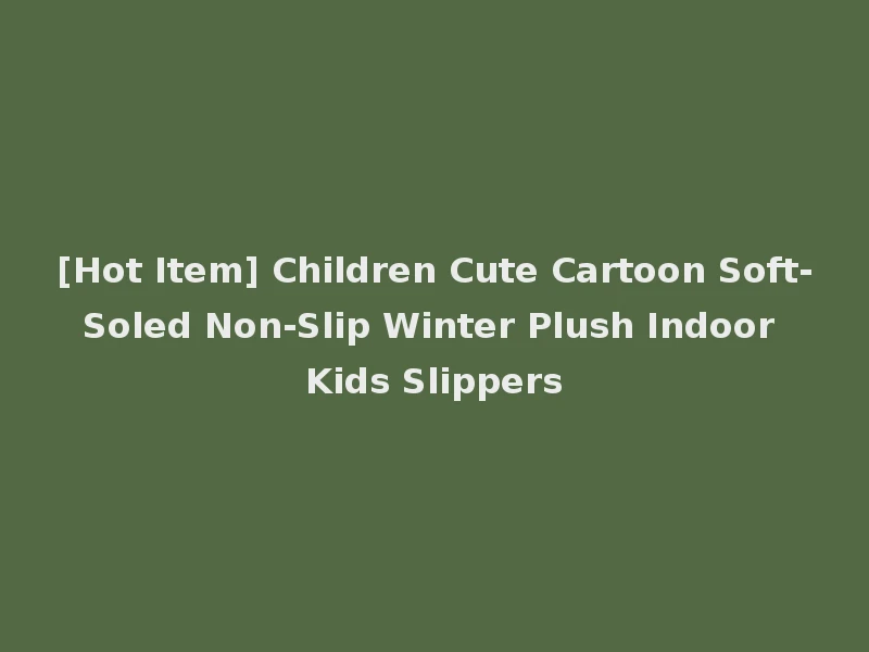[Hot Item] Children Cute Cartoon Soft-Soled Non-Slip Winter Plush Indoor Kids Slippers