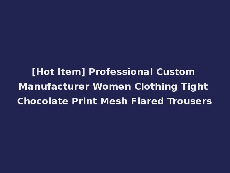 [Hot Item] Professional Custom Manufacturer Women Clothing Tight Chocolate Print Mesh Flared Trousers