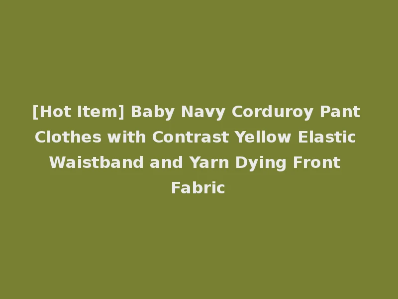 [Hot Item] Baby Navy Corduroy Pant Clothes with Contrast Yellow Elastic Waistband and Yarn Dying Front Fabric
