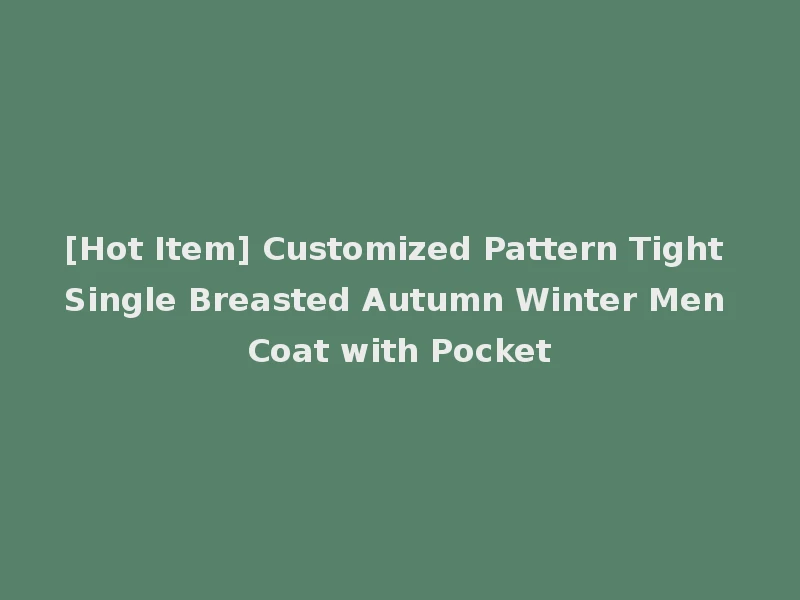 [Hot Item] Customized Pattern Tight Single Breasted Autumn Winter Men Coat with Pocket