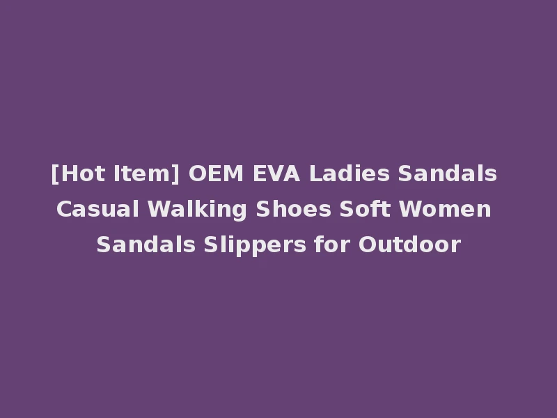 [Hot Item] OEM EVA Ladies Sandals Casual Walking Shoes Soft Women Sandals Slippers for Outdoor
