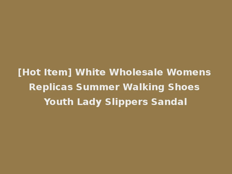 [Hot Item] White Wholesale Womens Replicas Summer Walking Shoes Youth Lady Slippers Sandal