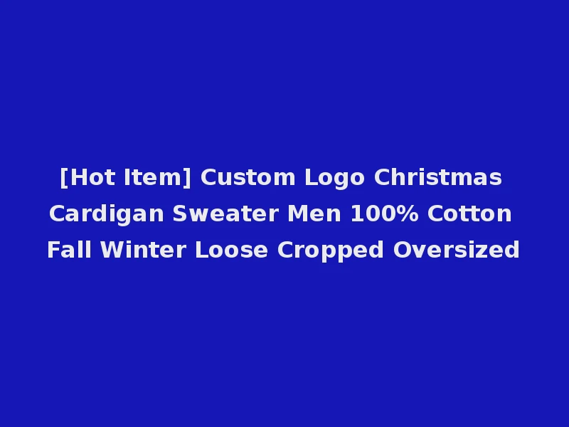 [Hot Item] Custom Logo Christmas Cardigan Sweater Men 100% Cotton Fall Winter Loose Cropped Oversized