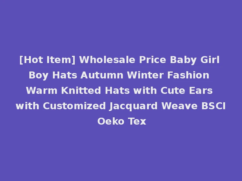 [Hot Item] Wholesale Price Baby Girl Boy Hats Autumn Winter Fashion Warm Knitted Hats with Cute Ears with Customized Jacquard Weave BSCI Oeko Tex