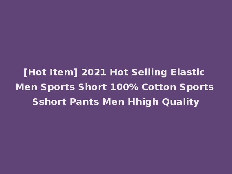 [Hot Item] 2021 Hot Selling Elastic Men Sports Short 100% Cotton Sports Sshort Pants Men Hhigh Quality