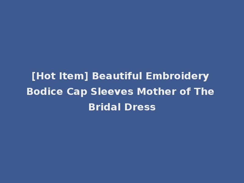 [Hot Item] Beautiful Embroidery Bodice Cap Sleeves Mother of The Bridal Dress