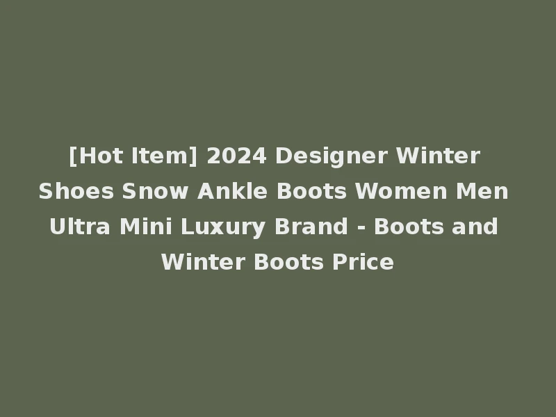 [Hot Item] 2024 Designer Winter Shoes Snow Ankle Boots Women Men Ultra Mini Luxury Brand - Boots and Winter Boots Price