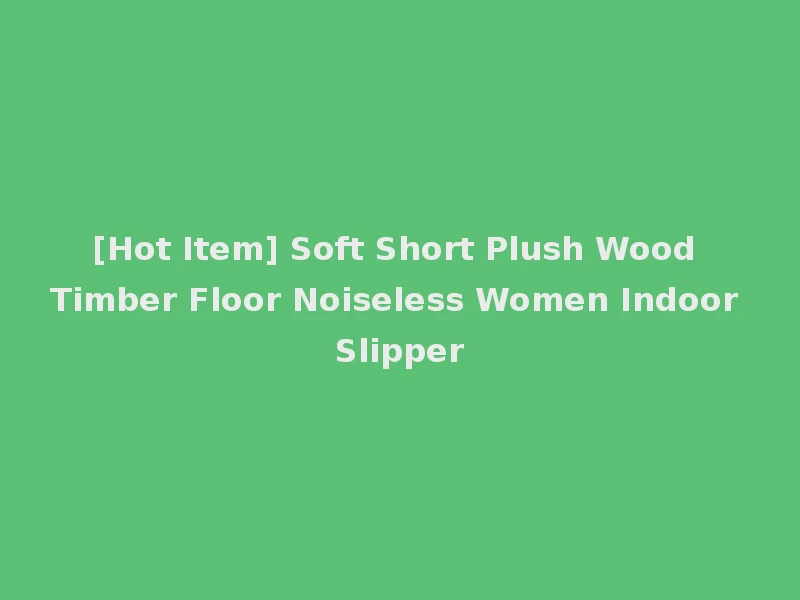 [Hot Item] Soft Short Plush Wood Timber Floor Noiseless Women Indoor Slipper