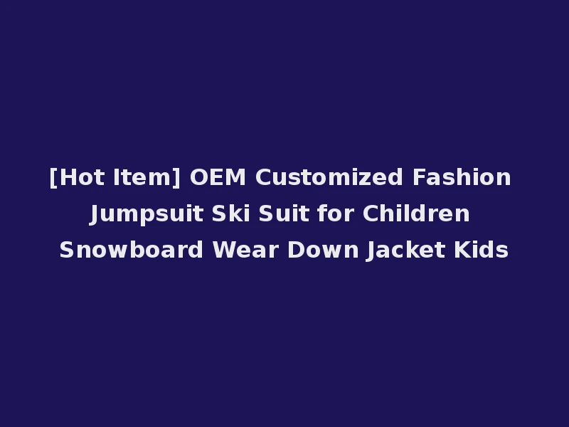 [Hot Item] OEM Customized Fashion Jumpsuit Ski Suit for Children Snowboard Wear Down Jacket Kids