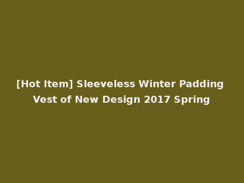 [Hot Item] Sleeveless Winter Padding Vest of New Design 2017 Spring