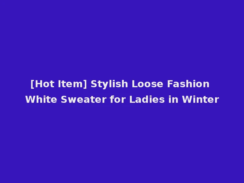 [Hot Item] Stylish Loose Fashion White Sweater for Ladies in Winter