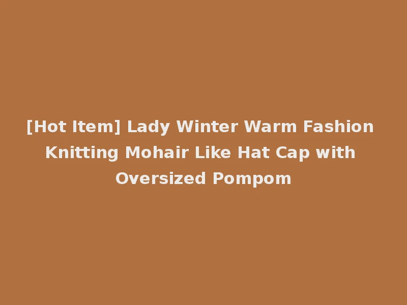 [Hot Item] Lady Winter Warm Fashion Knitting Mohair Like Hat Cap with Oversized Pompom