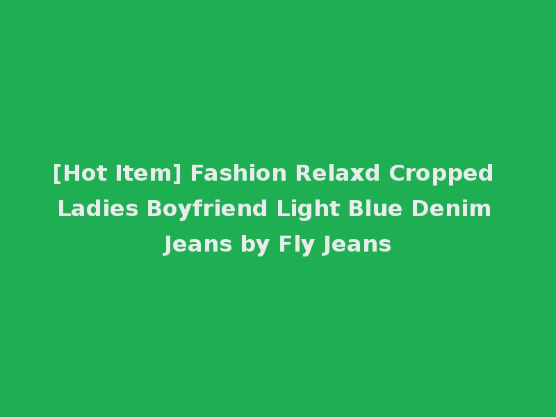 [Hot Item] Fashion Relaxd Cropped Ladies Boyfriend Light Blue Denim Jeans by Fly Jeans