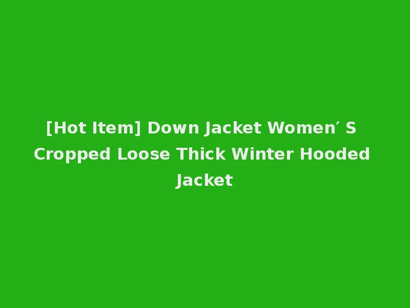 [Hot Item] Down Jacket Women′ S Cropped Loose Thick Winter Hooded Jacket