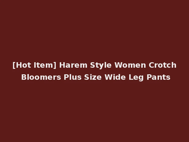 [Hot Item] Harem Style Women Crotch Bloomers Plus Size Wide Leg Pants