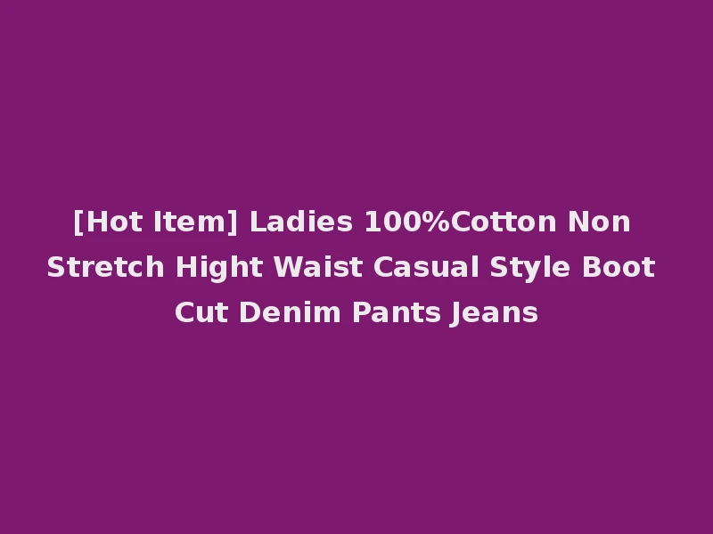 [Hot Item] Ladies 100%Cotton Non Stretch Hight Waist Casual Style Boot Cut Denim Pants Jeans