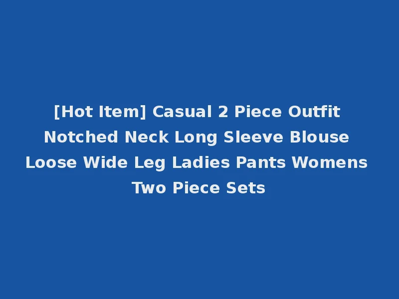 [Hot Item] Casual 2 Piece Outfit Notched Neck Long Sleeve Blouse Loose Wide Leg Ladies Pants Womens Two Piece Sets