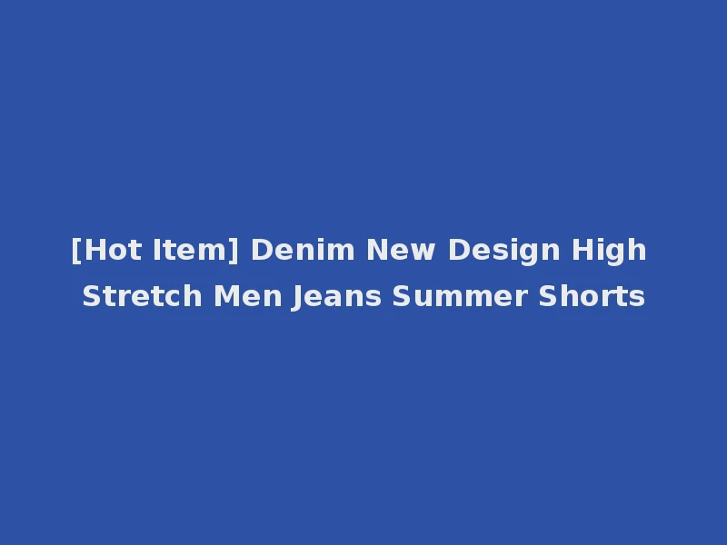 [Hot Item] Denim New Design High Stretch Men Jeans Summer Shorts