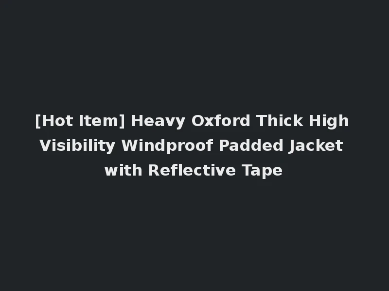 [Hot Item] Heavy Oxford Thick High Visibility Windproof Padded Jacket with Reflective Tape