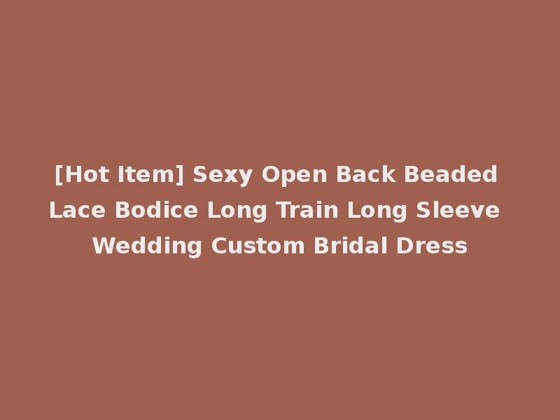 [Hot Item] Sexy Open Back Beaded Lace Bodice Long Train Long Sleeve Wedding Custom Bridal Dress