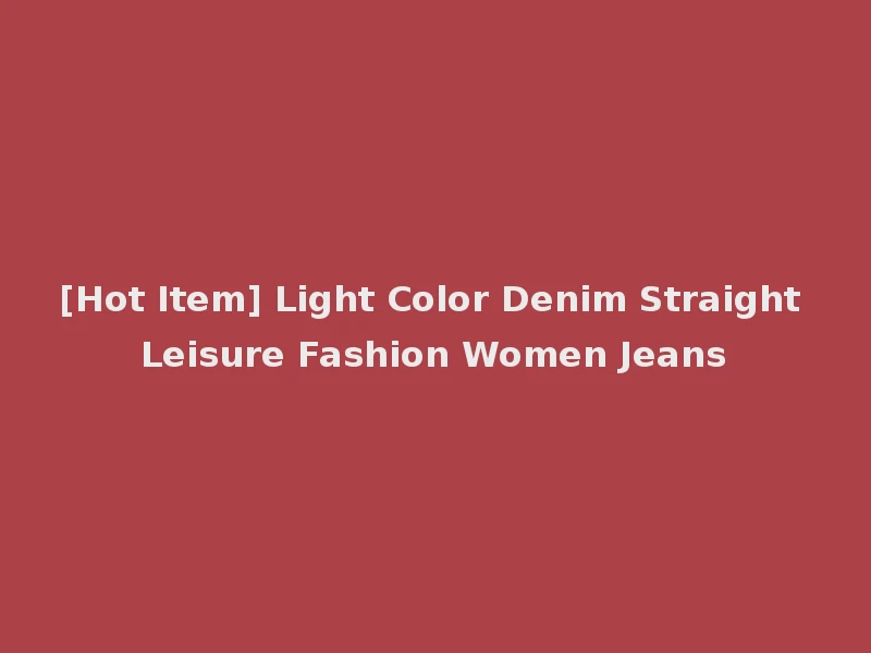 [Hot Item] Light Color Denim Straight Leisure Fashion Women Jeans