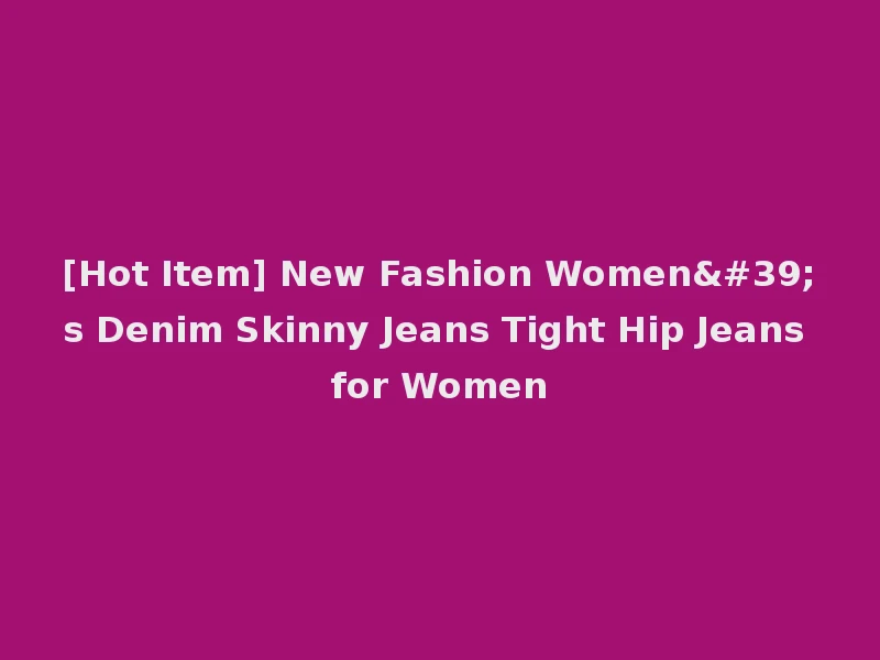 [Hot Item] New Fashion Women's Denim Skinny Jeans Tight Hip Jeans for Women