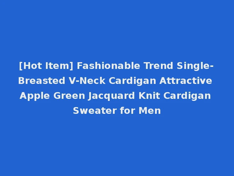 [Hot Item] Fashionable Trend Single-Breasted V-Neck Cardigan Attractive Apple Green Jacquard Knit Cardigan Sweater for Men