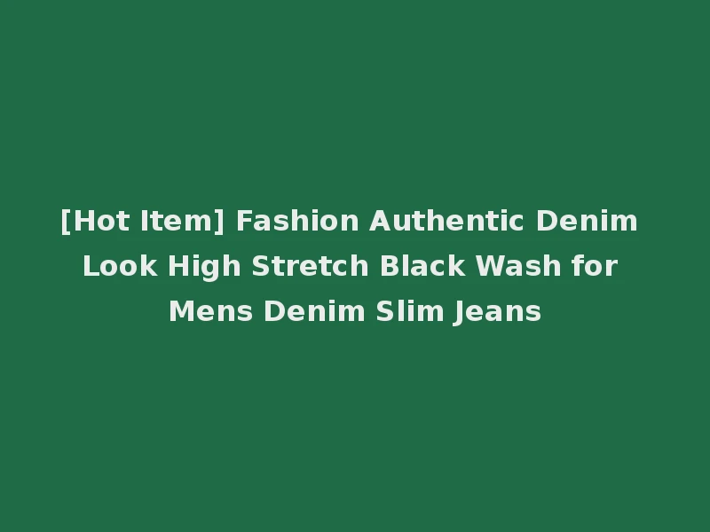 [Hot Item] Fashion Authentic Denim Look High Stretch Black Wash for Mens Denim Slim Jeans