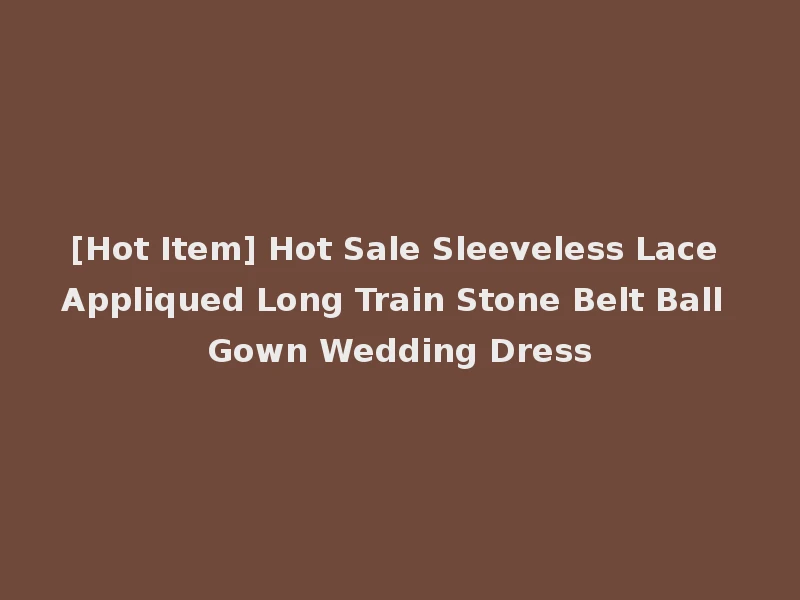 [Hot Item] Hot Sale Sleeveless Lace Appliqued Long Train Stone Belt Ball Gown Wedding Dress