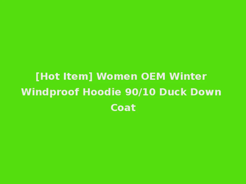 [Hot Item] Women OEM Winter Windproof Hoodie 90/10 Duck Down Coat