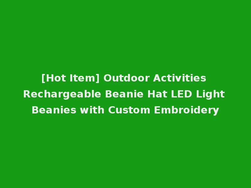 [Hot Item] Outdoor Activities Rechargeable Beanie Hat LED Light Beanies with Custom Embroidery